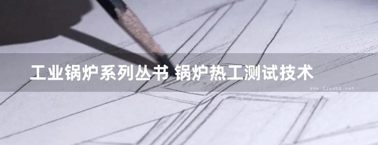 工业锅炉系列丛书 锅炉热工测试技术 吴江全，钱娟，曹庆喜 (2016版)